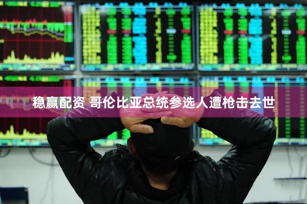 稳赢配资 哥伦比亚总统参选人遭枪击去世