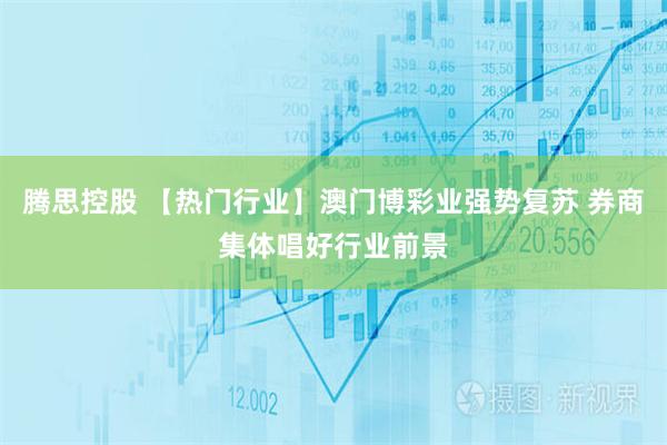 腾思控股 【热门行业】澳门博彩业强势复苏 券商集体唱好行业前景