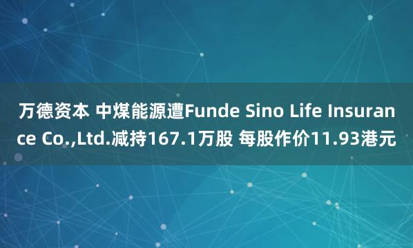 万德资本 中煤能源遭Funde Sino Life Insurance Co.,Ltd.减持167.1万股 每股作价11.93港元